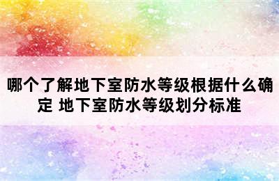 哪个了解地下室防水等级根据什么确定 地下室防水等级划分标准